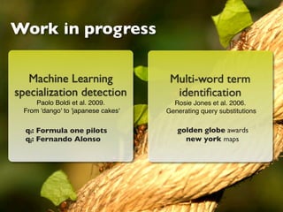 Work in progress

   Machine Learning                  Multi-word term
specialization detection              identiﬁcation
     Paolo Boldi et al. 2009.         Rosie Jones et al. 2006.
 From 'dango' to 'japanese cakes'   Generating query substitutions

  qi: Formula one pilots               golden globe awards
  qj: Fernando Alonso                    new york maps
 