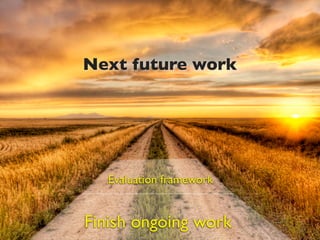 Next future work




   Evaluation framework


Finish ongoing work
 