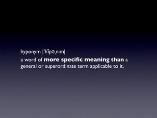 hyponymy|ˈhīpəˌnim| |
hyponym | hīˈpänəmē
a word of more speciﬁc meaning than a
general or superordinate term applicable t...