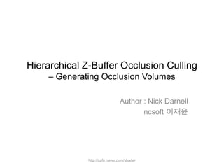 Hierarchical Z-Buffer Occlusion Culling
    – Generating Occlusion Volumes

                                Author : Nick Darnell
                                       ncsoft 이재윤




              http://cafe.naver.com/shader
 