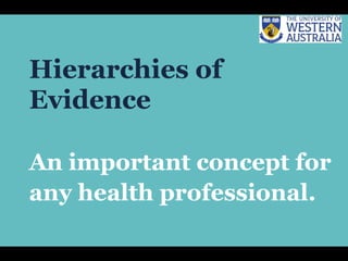 Hierarchies of
Evidence
An important concept for
any health professional.
 