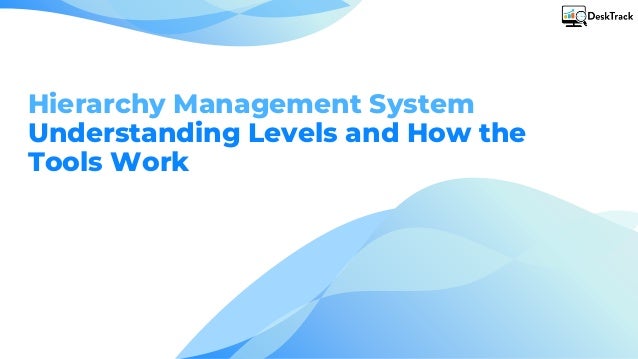 Hierarchy Management System
Understanding Levels and How the
Tools Work
 