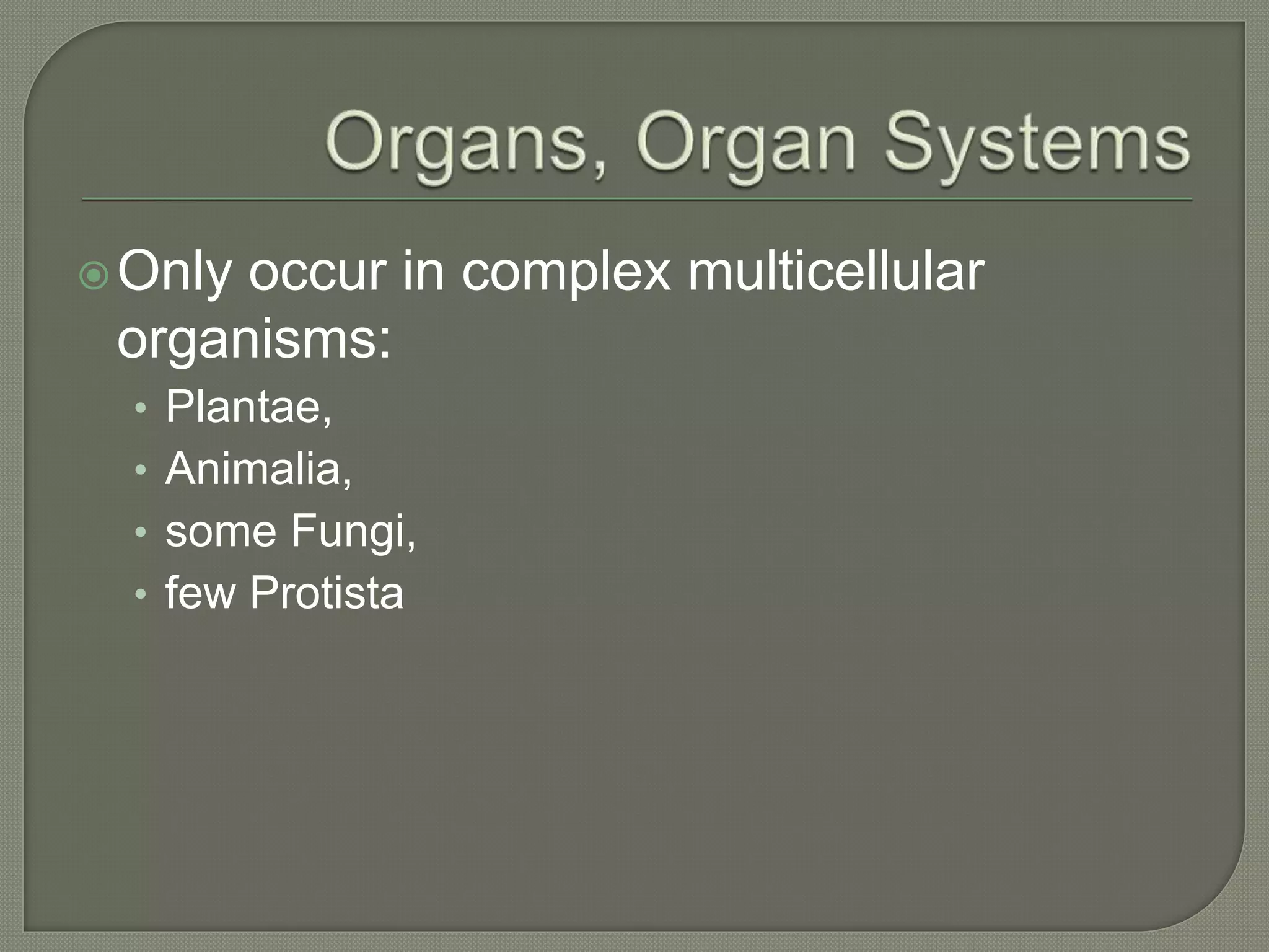 Only occur in complex multicellular
organisms:
• Plantae,
• Animalia,
• some Fungi,
• few Protista
 