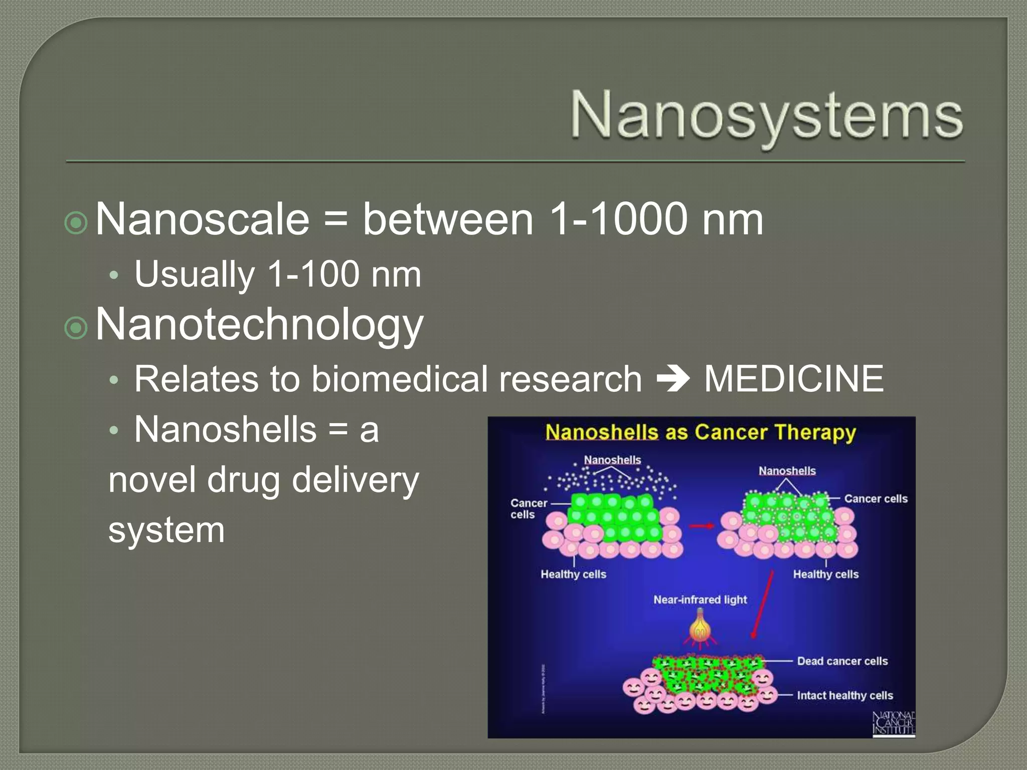 Nanoscale = between 1-1000 nm
• Usually 1-100 nm
Nanotechnology
• Relates to biomedical research  MEDICINE
• Nanoshells = a
novel drug delivery
system
 