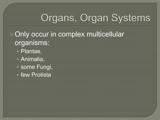 Only occur in complex multicellular
organisms:
• Plantae,
• Animalia,
• some Fungi,
• few Protista
 
