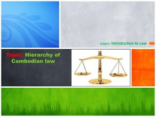 Topic: Hierarchy of
Cambodian law
Subject: Introduction to Law
 