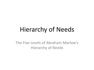 Hierarchy of Needs The Five Levels of Abraham Marlow’s Hierarchy of Needs 
