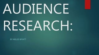 AUDIENCE
RESEARCH:
BY MILLIE WYATT
 