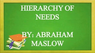 HIERARCHY OF
NEEDS
BY: ABRAHAM
MASLOW
 