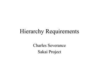 Hierarchy Requirements
Charles Severance
Sakai Project
 