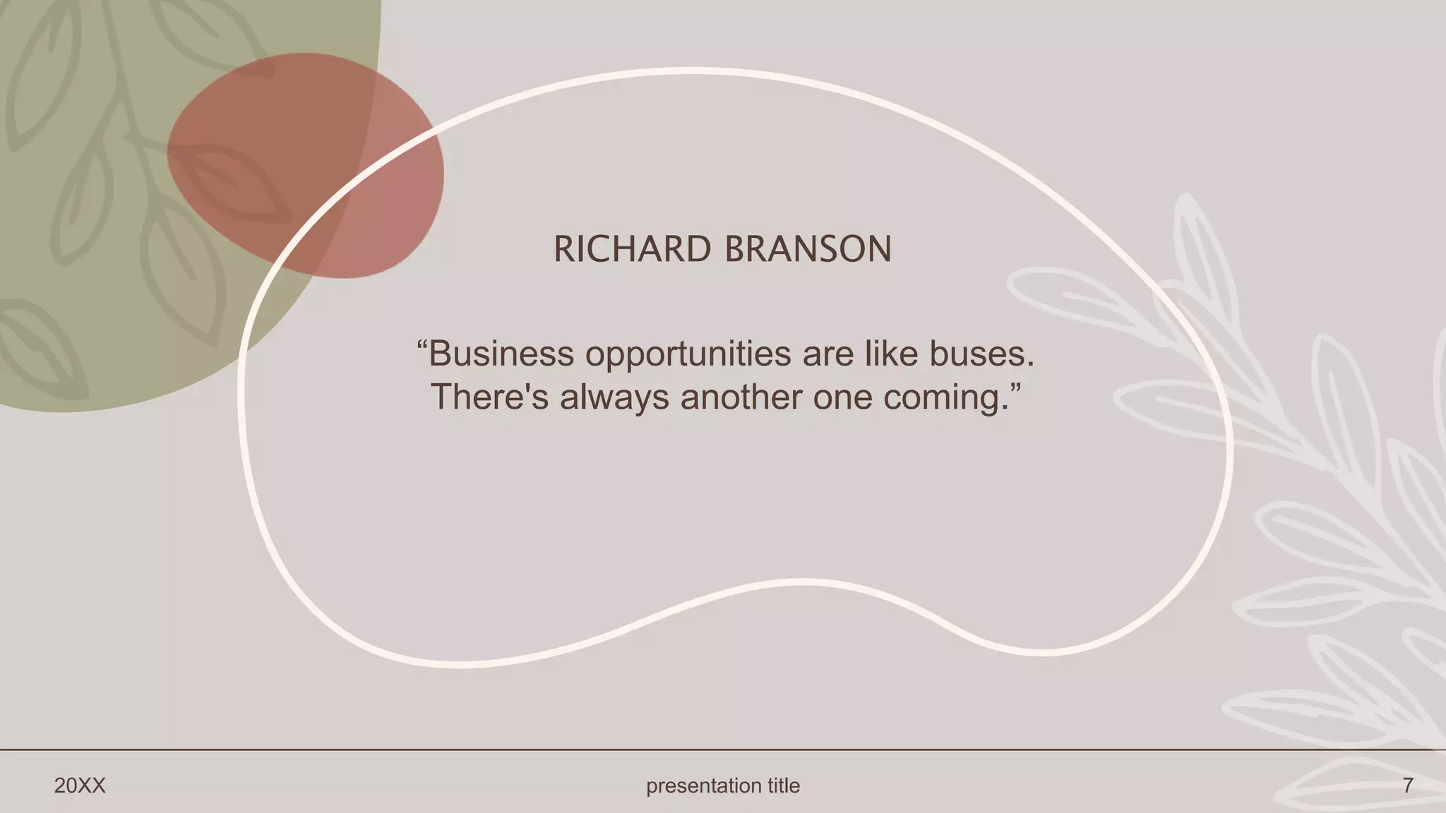 RICHARD BRANSON
“Business opportunities are like buses.
There's always another one coming.”
20XX presentation title 7
 