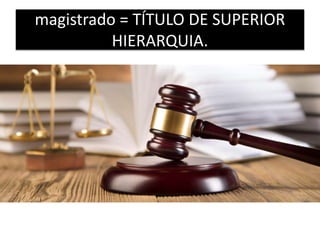 magistrado = TÍTULO DE SUPERIOR
HIERARQUIA.
 