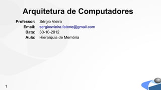 Arquitetura de Computadores
    Professor:   Sérgio Vieira
        Email:   sergiosvieira.fatene@gmail.com
         Data:   30-10-2012
         Aula:   Hierarquia de Memória




1
 