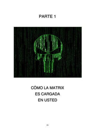 15	
  
	
  
PARTE 1
	
  
CÓMO LA MATRIX
ES CARGADA
	
  EN USTED
 