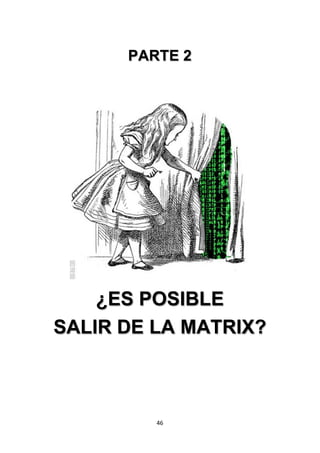 46	
  
	
  
PARTE 2
	
  
¿ES POSIBLE
SALIR DE LA MATRIX?
	
   	
  
 