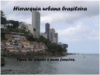 Hierarquia urbana brasileira




 Tipos de cidade e suas funções.
 