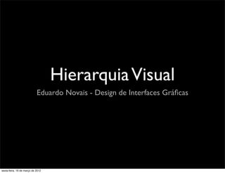 Hierarquia Visual
                            Eduardo Novais - Design de Interfaces Gráﬁcas




sexta-feira, 16 de março de 2012
 