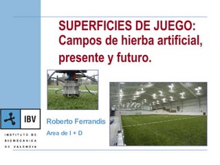 SUPERFICIES DE JUEGO: Campos de hierba artificial,  presente y futuro.   Roberto Ferrandis Area de I + D 