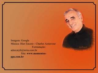 Imagem: Google  Música: Hier Encore - Charles Aznavour  Formatação:  adsrcatyb@terra.com.br  Site:  www.momentos-pps.com.br 