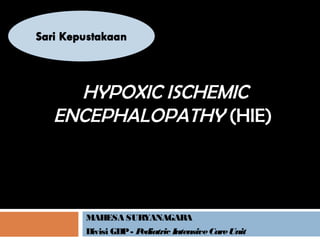 HYPOXIC ISCHEMIC
ENCEPHALOPATHY (HIE)



  MAHESA SURYANAGARA
  Divisi GDP - Pediatric Intensive Care Unit
 