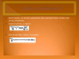    Num texto, os sinais superiores são sempre lidos antes dos
    sinais inferiores.
   Desta forma, o texto:




   Deve ser lido desta maneira:
 