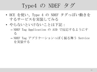 Type4  NDEF 
? HCE ʹType 4  NDEF äݤӤ
륵`ӥgװƤߤ
? ʤȤʤȤӛ
C NDEF Tag Application  AID Ƿꤹ褦ˤ

C NDEF Tag ץꥱ`äݤ褦 Service
gװ

18

 