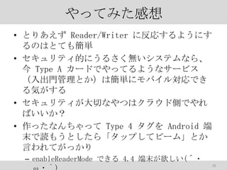 äƤߤ
? Ȥꤢ Reader/Writer ˷ꤹ褦ˤ
ΤϤȤƤ⺆g
? ƥĤˤ뤵oƥʤ顢
 Type A `ɤǤäƤ褦ʥ`ӥ
TȤϺg˥Х댝Ǥ
ݤ
? ƥФʤĤϥ饦ɂȤǤ
Ф
? äʤä Type 4  Android 
ĩi⤦Ȥ顸åפƥө`ࡹȤ
ԤƤä
C enableReaderMode Ǥ 4.4 ĩ(??
26

 