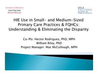 Co-PIs: Hector Rodriguez, PhD, MPH
William Riley, PhD
Project Manager: Mac McCullough, MPH
1
 