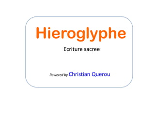 Hieroglyphe
       Ecriture sacree



 Powered by Christian   Querou
 