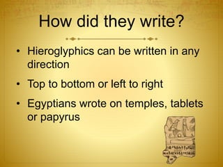 How did they write?
• Hieroglyphics can be written in any
direction
• Top to bottom or left to right
• Egyptians wrote on temples, tablets
or papyrus
 