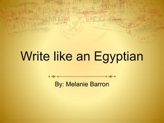 Write like an Egyptian
By: Melanie Barron
 