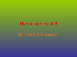 Hieroglyph pics!!!! By : Matt Z. & Simonne O. 