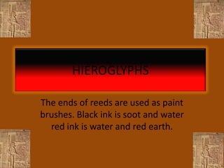 HIEROGLYPHS

The ends of reeds are used as paint
brushes. Black ink is soot and water
  red ink is water and red earth.
 