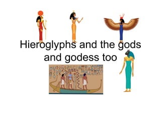 Hieroglyphs and the gods
     and godess too
 