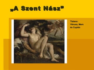 „ A Szent Nász” Tiziano:  Vénusz, Mars  és Cupido 
