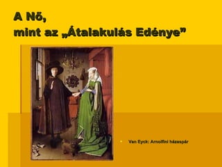 A Nő,  mint az „Átalakulás Edénye” Van Eyck: Arnolfini házaspár 