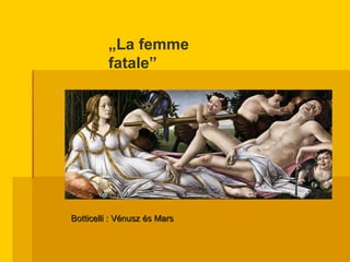 „ La femme fatale” Botticelli : Vénusz és Mars 