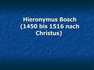Hieronymus Bosch (1450 bis 1516 nach Christus)   