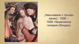 „Увенчаване с трънен
венец“. 1508 –
1509. Национална
галерия (Лондон)
 