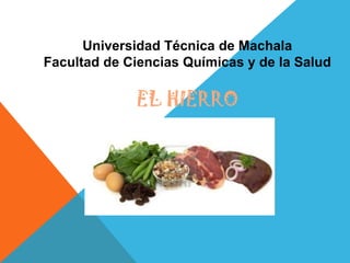 Universidad Técnica de Machala
Facultad de Ciencias Químicas y de la Salud

EL HIERRO

 