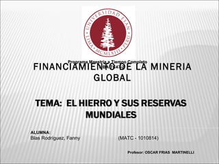 FINANCIAMIENTO DE LA MINERIA GLOBAL Programa Maestría a Tiempo Completo MBA TC47-2 ALUMNA: Blas Rodríguez, Fanny (MATC - 1010814) Profesor : OSCAR FRIAS  MARTINELLI 