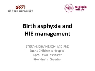 Birth asphyxia and
HIE management
STEFAN JOHANSSON, MD PhD
Sachs Children’s Hospital
Karolinska institutet
Stockholm, Sweden
 