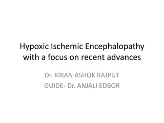 Hypoxic Ischemic Encephalopathy
with a focus on recent advances
Dr. KIRAN ASHOK RAJPUT
GUIDE- Dr. ANJALI EDBOR
 