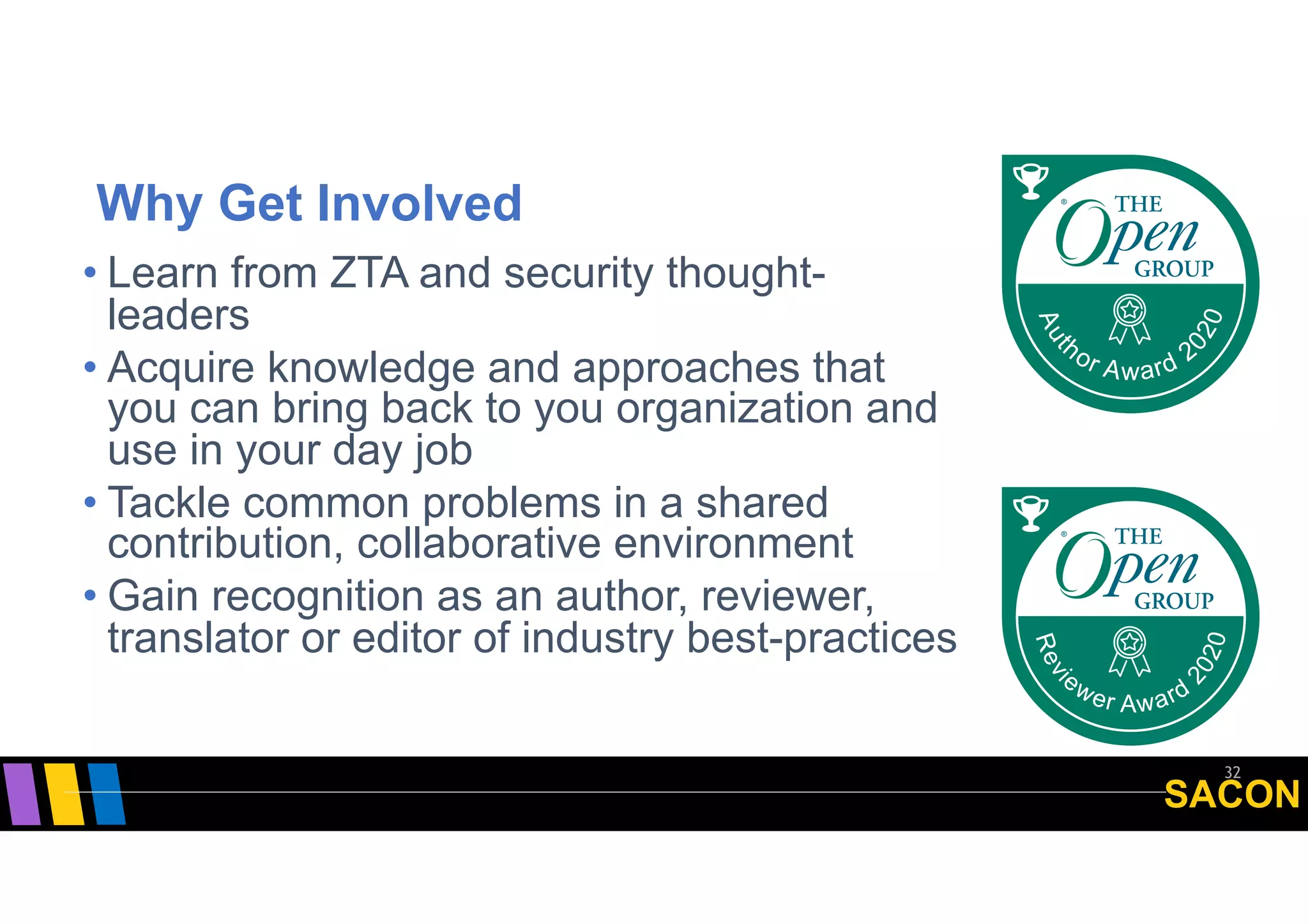 SACON
Why Get Involved
32
• Learn from ZTA and security thought-
leaders
• Acquire knowledge and approaches that
you can bring back to you organization and
use in your day job
• Tackle common problems in a shared
contribution, collaborative environment
• Gain recognition as an author, reviewer,
translator or editor of industry best-practices
 