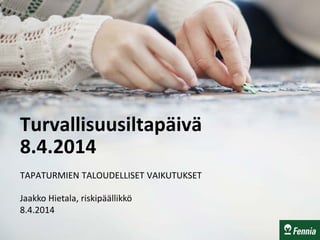 Turvallisuusiltapäivä
8.4.2014
TAPATURMIEN TALOUDELLISET VAIKUTUKSET
Jaakko Hietala, riskipäällikkö
8.4.2014
 
