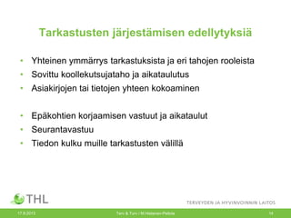 Tarkastusten järjestämisen edellytyksiä
• Yhteinen ymmärrys tarkastuksista ja eri tahojen rooleista
• Sovittu koollekutsujataho ja aikataulutus
• Asiakirjojen tai tietojen yhteen kokoaminen
• Epäkohtien korjaamisen vastuut ja aikataulut
• Seurantavastuu
• Tiedon kulku muille tarkastusten välillä
17.9.2013 Terv & Turv / M.Hietanen-Peltola 14
 