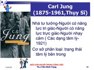 HIỂU CON NGƯỜI TRONG CÔNG VIỆC
Th.s Trần Minh Trọng 15
3-Jan-23
Carl Jung
(1875-1961,Thụy Sĩ)
Nhà tư tưởng-Người có năng
l...