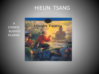 HIEUN TSANG 
A 
CHINESE 
BUDHIST 
PILGRIM 
 