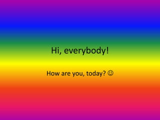 Hi, everybody!

How are you, today? 
 