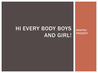 DSNPRU
PRESENT
HI EVERY BODY BOYS
AND GIRL!
 